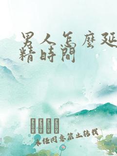 男人怎么延长射精时间