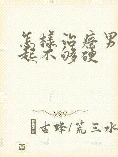 怎样治疗男性勃起不够硬