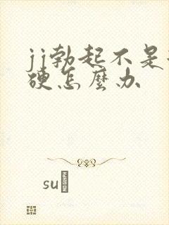 jj勃起不是很硬怎么办