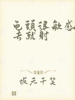 龟头很敏感一进去就射