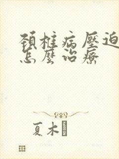 颈椎病压迫手麻怎么治疗