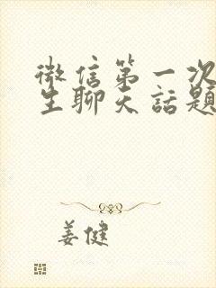 微信第一次跟女生聊天话题