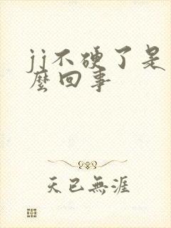 jj不硬了是怎么回事