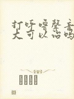 打呼噜声音特别大可以治吗