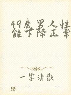 49岁男人性功能下降正常吗?