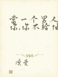 当一个男人想睡你,你不给他睡他会生气吗