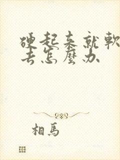 硬起来就软不下去怎么办