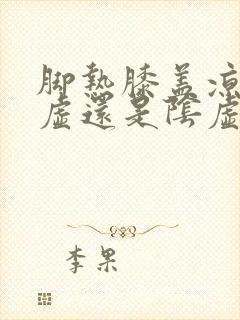 脚热膝盖凉是阳虚还是阴虚