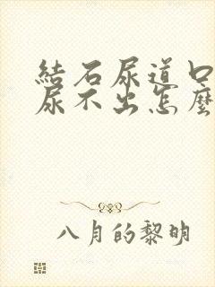 结石尿道口堵住尿不出怎么办