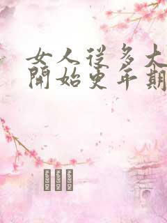 女人从多大岁数开始更年期