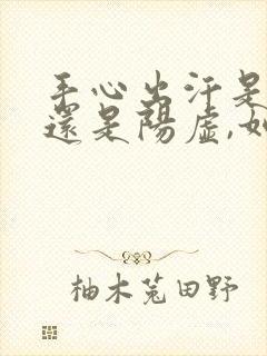 手心出汗是阴虚还是阳虚,如何补