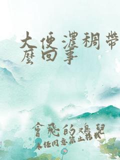 大便浓稠带血怎么回事