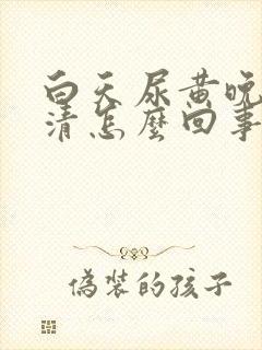 白天尿黄晚上尿清怎么回事