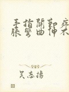 手指关节疼痛肿胀弯曲伸不直