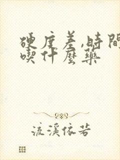 硬度差,时间短吃什么药