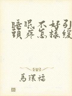 睡眠不好引发的头疼怎样缓解