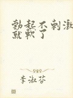 勃起不刺激一会就软了