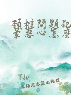 颈椎问题犯了头晕恶心怎么办