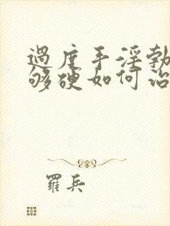 过度手淫勃起不够硬如何治疗