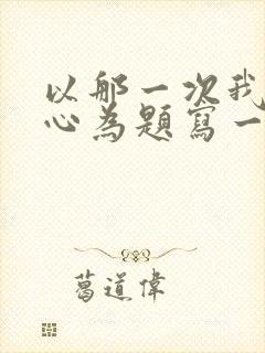 以那一次我真开心为题写一篇500字作文