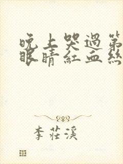 晚上哭过第二天眼睛红血丝