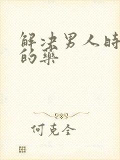 解决男人时间短的药