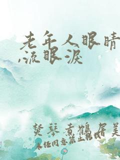 老年人眼睛模糊,流眼泪