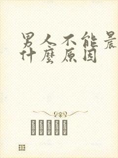 男人不能晨勃是什么原因