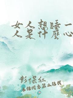 女人想睡一个男人是什么心理
