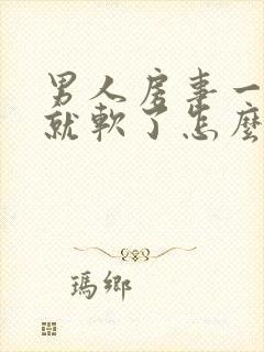 男人房事一会儿就软了怎么回事