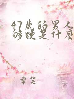 47岁的男人不够硬是什么原因