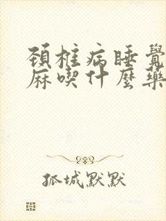 颈椎病睡觉时手麻吃什么药