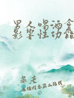 男人喝酒会不会影响性功能