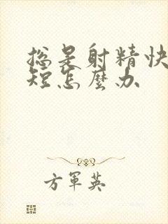 总是射精快时间短怎么办