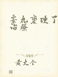 睾丸变硬了怎么治疗