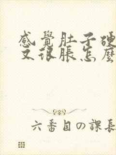 感觉肚子硬硬的又很胀怎么回事