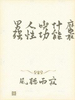 男人吃什么能增强性功能最有效