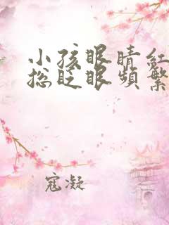 小孩眼睛红血丝总眨眼频繁