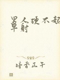 男人硬不起来,早射