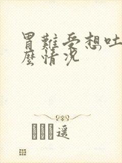 胃难受想吐是什么情况