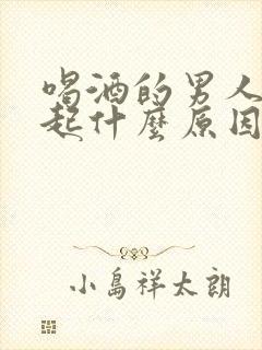 喝酒的男人硬不起什么原因引起的