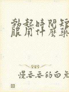 勃起时间短可以服用什么药物