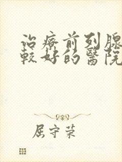 治疗前列腺肥大较好的医院