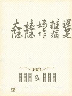 大姨妈推迟小腹隐隐作痛是什么原因女性