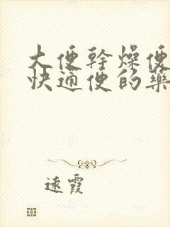 大便干燥便秘最快通便的药