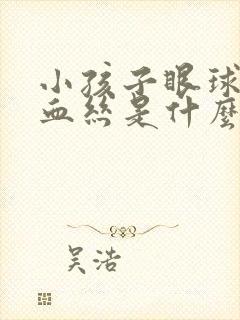 小孩子眼球有红血丝是什么原因