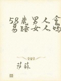 58岁男人会轻易睡女人吗