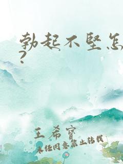 勃起不坚怎么办?