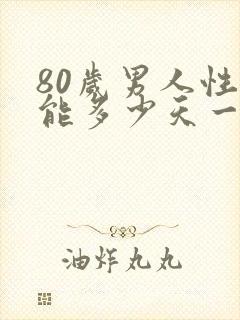 80岁男人性功能多少天一次正常