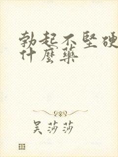 勃起不坚硬吃点什么药